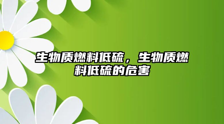 生物質(zhì)燃料低硫，生物質(zhì)燃料低硫的危害