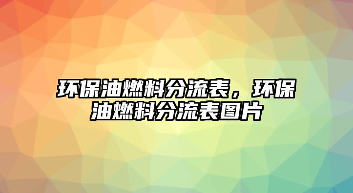 環(huán)保油燃料分流表，環(huán)保油燃料分流表圖片