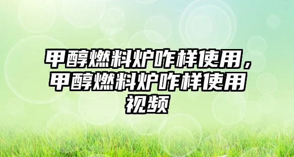 甲醇燃料爐咋樣使用，甲醇燃料爐咋樣使用視頻