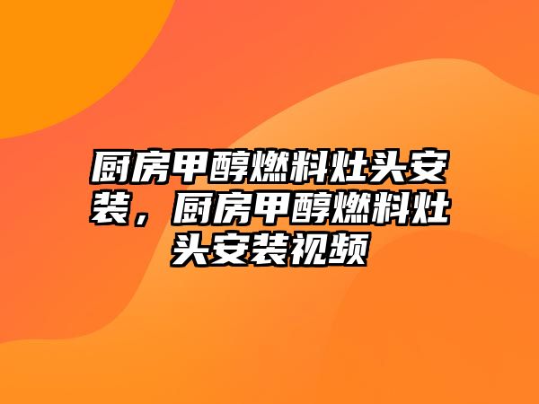 廚房甲醇燃料灶頭安裝，廚房甲醇燃料灶頭安裝視頻