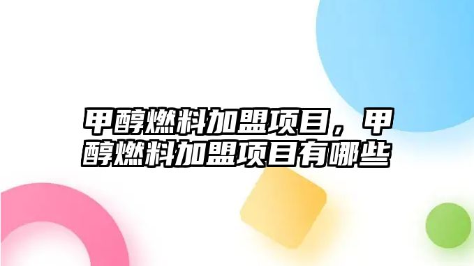 甲醇燃料加盟項目，甲醇燃料加盟項目有哪些