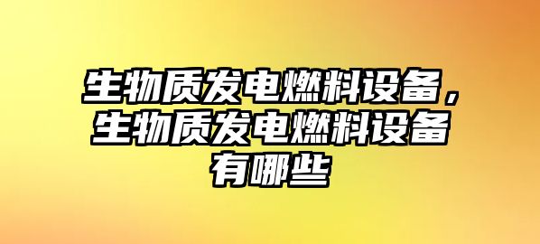 生物質(zhì)發(fā)電燃料設(shè)備，生物質(zhì)發(fā)電燃料設(shè)備有哪些