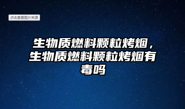 生物質(zhì)燃料顆?？緹?，生物質(zhì)燃料顆粒烤煙有毒嗎