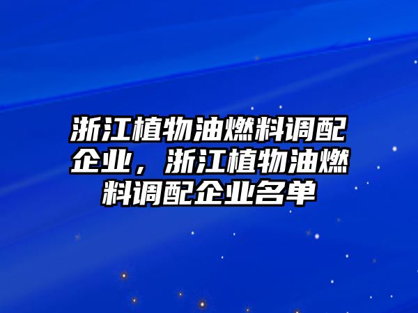 浙江植物油燃料調(diào)配企業(yè)，浙江植物油燃料調(diào)配企業(yè)名單