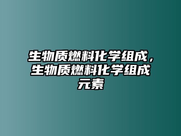 生物質(zhì)燃料化學(xué)組成，生物質(zhì)燃料化學(xué)組成元素