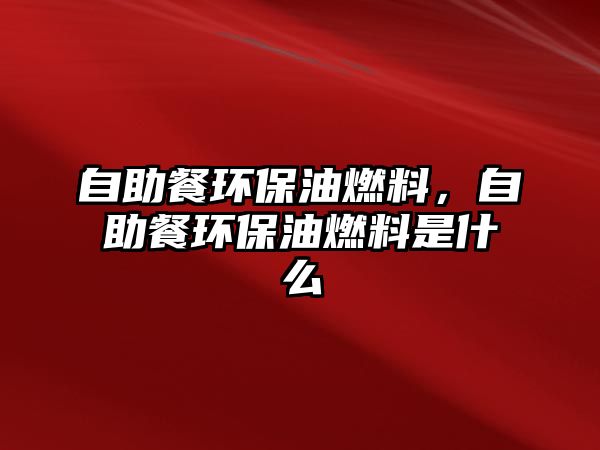 自助餐環(huán)保油燃料，自助餐環(huán)保油燃料是什么