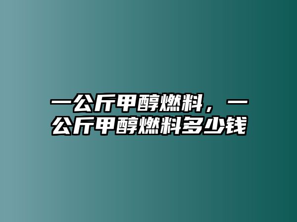 一公斤甲醇燃料，一公斤甲醇燃料多少錢