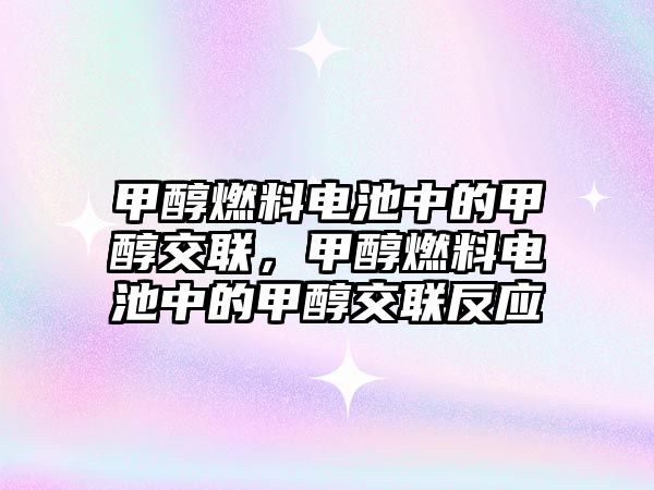 甲醇燃料電池中的甲醇交聯(lián)，甲醇燃料電池中的甲醇交聯(lián)反應(yīng)