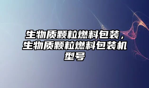 生物質(zhì)顆粒燃料包裝，生物質(zhì)顆粒燃料包裝機(jī)型號