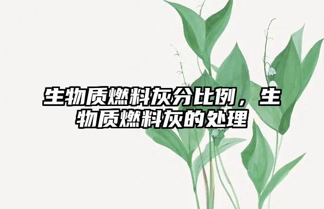 生物質(zhì)燃料灰分比例，生物質(zhì)燃料灰的處理