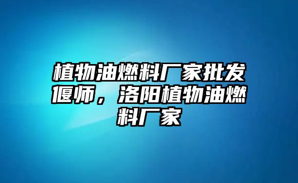 植物油燃料廠家批發(fā)偃師，洛陽植物油燃料廠家