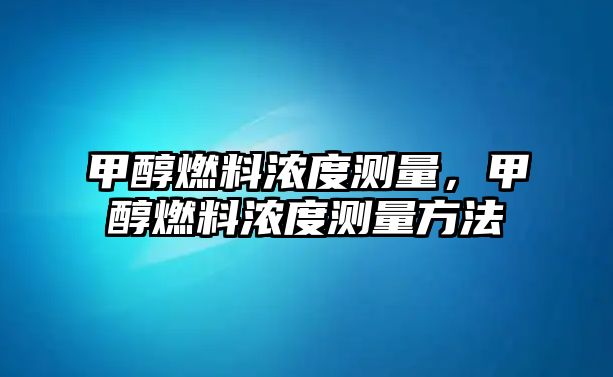 甲醇燃料濃度測量，甲醇燃料濃度測量方法