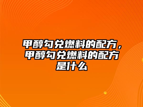 甲醇勾兌燃料的配方，甲醇勾兌燃料的配方是什么