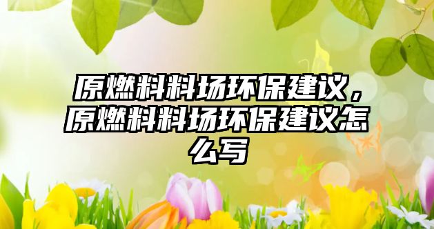 原燃料料場環(huán)保建議，原燃料料場環(huán)保建議怎么寫