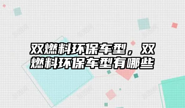 雙燃料環(huán)保車型，雙燃料環(huán)保車型有哪些