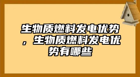 生物質(zhì)燃料發(fā)電優(yōu)勢(shì)，生物質(zhì)燃料發(fā)電優(yōu)勢(shì)有哪些