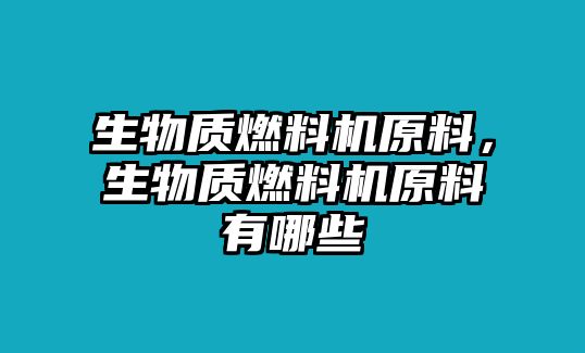 生物質燃料機原料，生物質燃料機原料有哪些