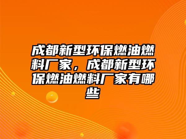 成都新型環(huán)保燃油燃料廠家，成都新型環(huán)保燃油燃料廠家有哪些