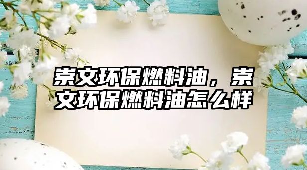 崇文環(huán)保燃料油，崇文環(huán)保燃料油怎么樣