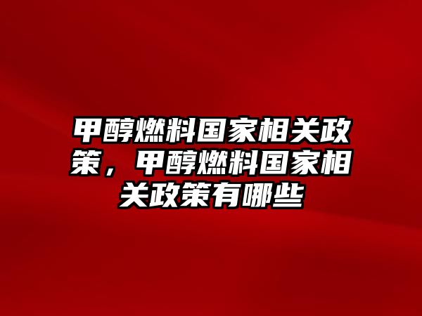 甲醇燃料國(guó)家相關(guān)政策，甲醇燃料國(guó)家相關(guān)政策有哪些