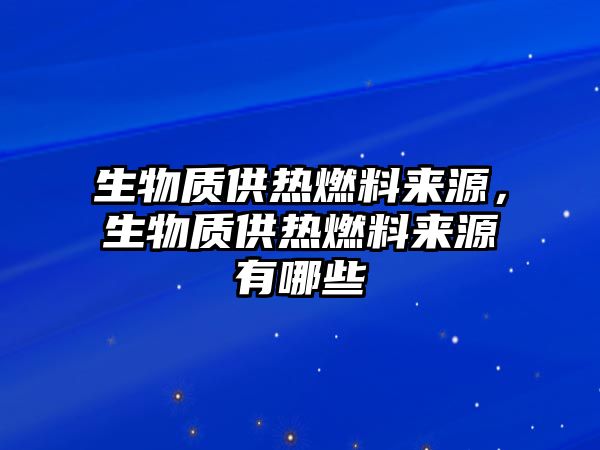 生物質(zhì)供熱燃料來源，生物質(zhì)供熱燃料來源有哪些