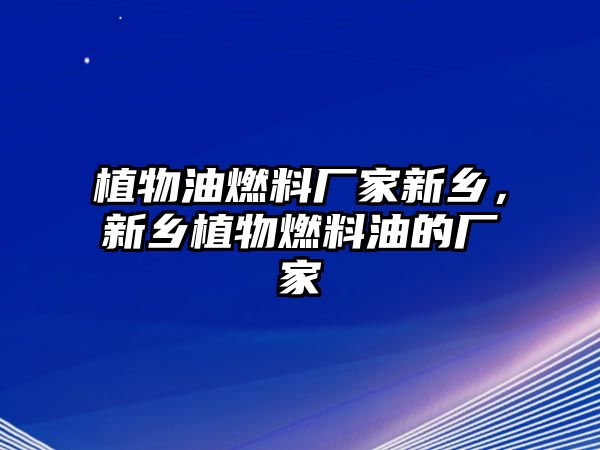 植物油燃料廠家新鄉(xiāng)，新鄉(xiāng)植物燃料油的廠家