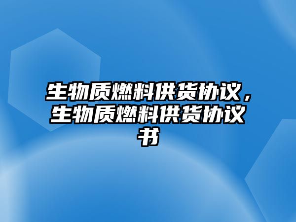 生物質(zhì)燃料供貨協(xié)議，生物質(zhì)燃料供貨協(xié)議書