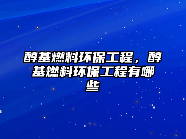 醇基燃料環(huán)保工程，醇基燃料環(huán)保工程有哪些