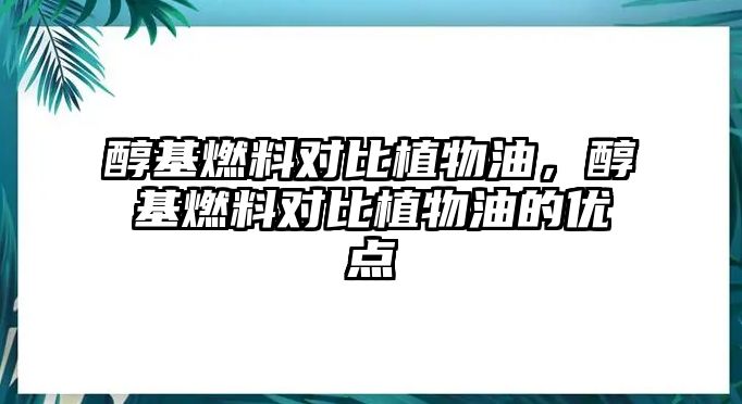 醇基燃料對比植物油，醇基燃料對比植物油的優(yōu)點