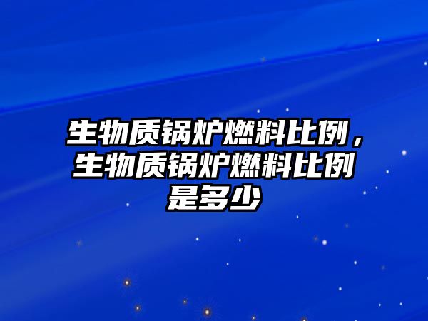 生物質(zhì)鍋爐燃料比例，生物質(zhì)鍋爐燃料比例是多少