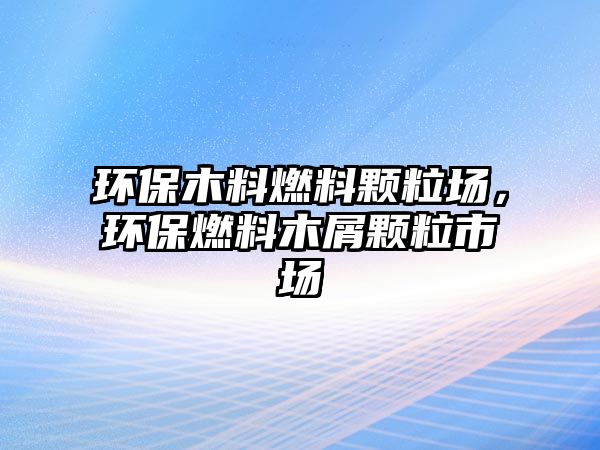 環(huán)保木料燃料顆粒場，環(huán)保燃料木屑顆粒市場