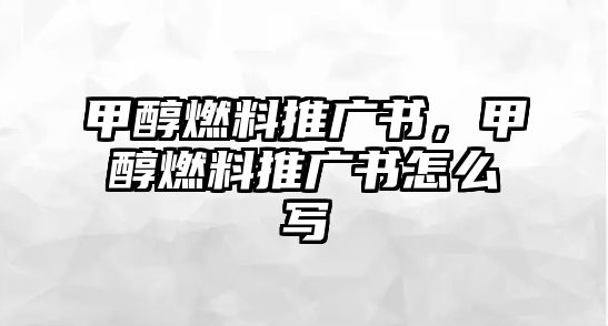 甲醇燃料推廣書，甲醇燃料推廣書怎么寫