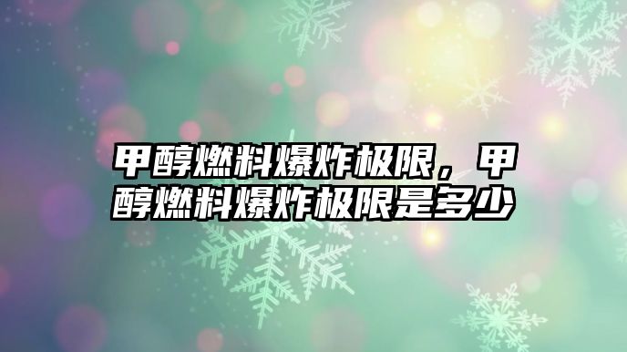 甲醇燃料爆炸極限，甲醇燃料爆炸極限是多少