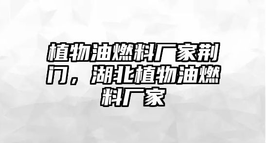 植物油燃料廠家荊門，湖北植物油燃料廠家