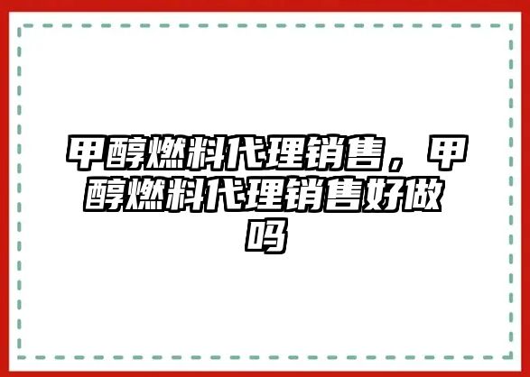 甲醇燃料代理銷(xiāo)售，甲醇燃料代理銷(xiāo)售好做嗎