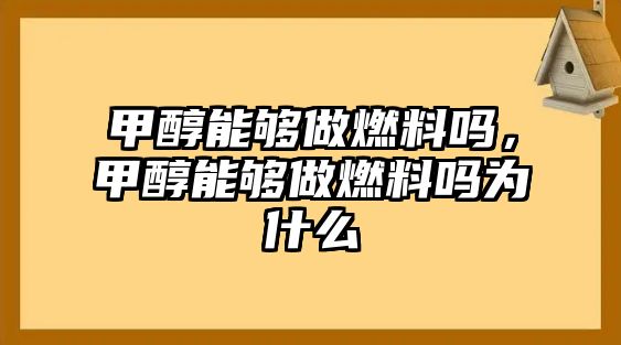 甲醇能夠做燃料嗎，甲醇能夠做燃料嗎為什么