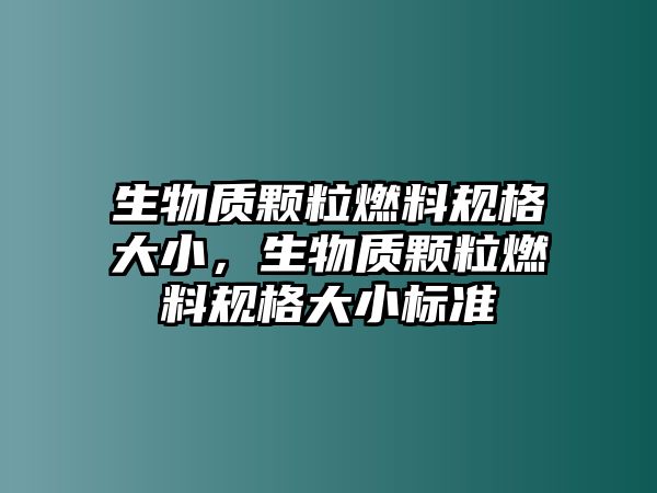 生物質(zhì)顆粒燃料規(guī)格大小，生物質(zhì)顆粒燃料規(guī)格大小標(biāo)準(zhǔn)