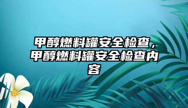 甲醇燃料罐安全檢查，甲醇燃料罐安全檢查內容