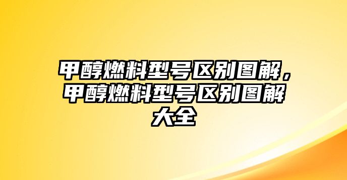 甲醇燃料型號區(qū)別圖解，甲醇燃料型號區(qū)別圖解大全