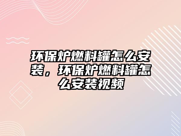 環(huán)保爐燃料罐怎么安裝，環(huán)保爐燃料罐怎么安裝視頻