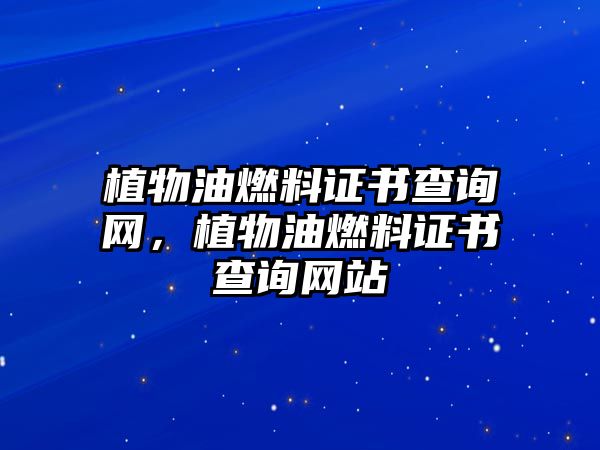 植物油燃料證書查詢網(wǎng)，植物油燃料證書查詢網(wǎng)站