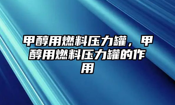 甲醇用燃料壓力罐，甲醇用燃料壓力罐的作用