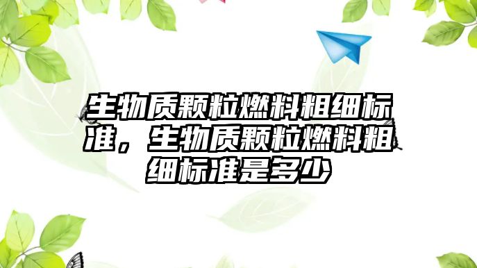 生物質顆粒燃料粗細標準，生物質顆粒燃料粗細標準是多少