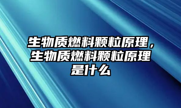 生物質(zhì)燃料顆粒原理，生物質(zhì)燃料顆粒原理是什么