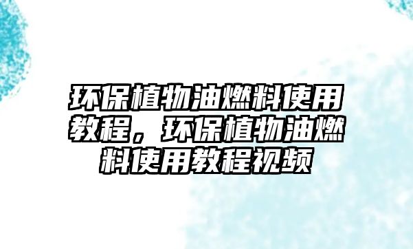 環(huán)保植物油燃料使用教程，環(huán)保植物油燃料使用教程視頻