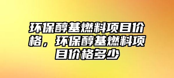 環(huán)保醇基燃料項目價格，環(huán)保醇基燃料項目價格多少