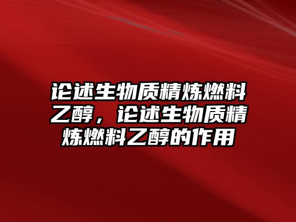 論述生物質(zhì)精煉燃料乙醇，論述生物質(zhì)精煉燃料乙醇的作用