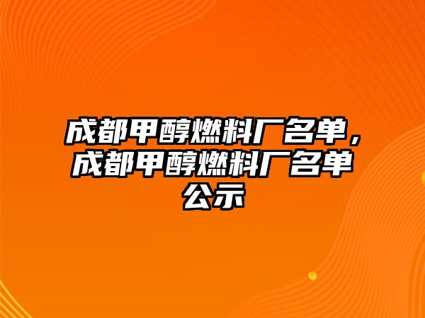 成都甲醇燃料廠(chǎng)名單，成都甲醇燃料廠(chǎng)名單公示