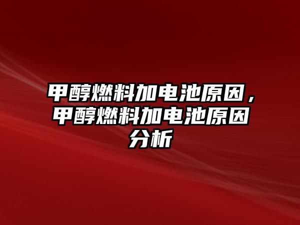 甲醇燃料加電池原因，甲醇燃料加電池原因分析