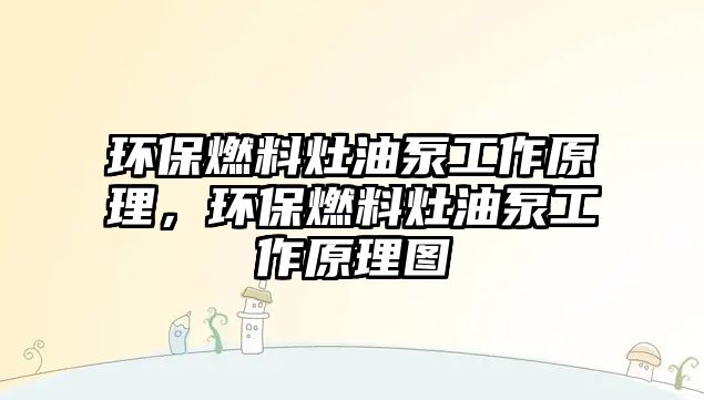 環(huán)保燃料灶油泵工作原理，環(huán)保燃料灶油泵工作原理圖